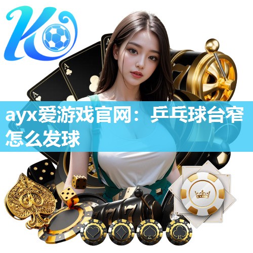 ayx爱游戏官网：乒乓球台窄怎么发球