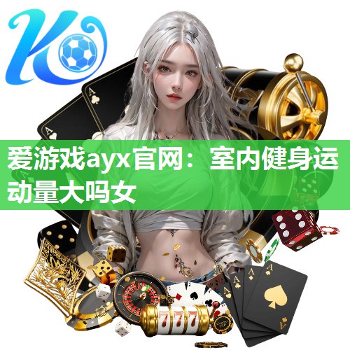 爱游戏ayx官网：室内健身运动量大吗女