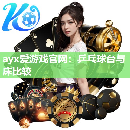 ayx爱游戏官网：乒乓球台与床比较