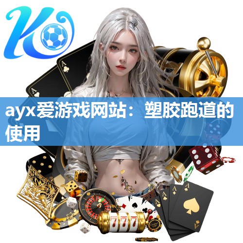 ayx爱游戏网站：塑胶跑道的使用