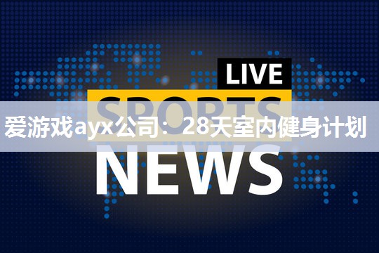 爱游戏ayx公司：28天室内健身计划