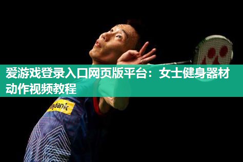 爱游戏登录入口网页版平台：女士健身器材动作视频教程