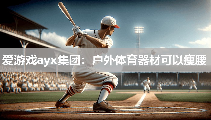 爱游戏ayx集团：户外体育器材可以瘦腰