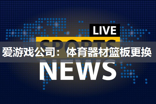 爱游戏公司：体育器材篮板更换