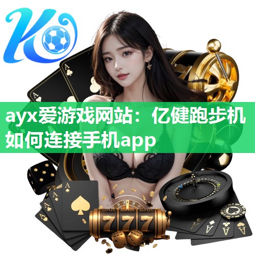 ayx爱游戏网站：亿健跑步机如何连接手机app