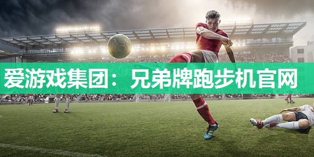 爱游戏集团：兄弟牌跑步机官网
