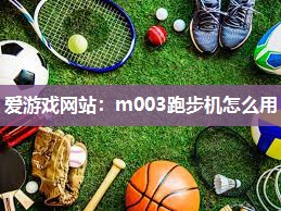 爱游戏网站：m003跑步机怎么用