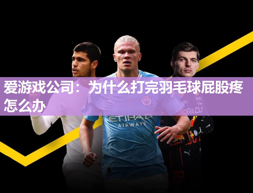 爱游戏公司：为什么打完羽毛球屁股疼怎么办