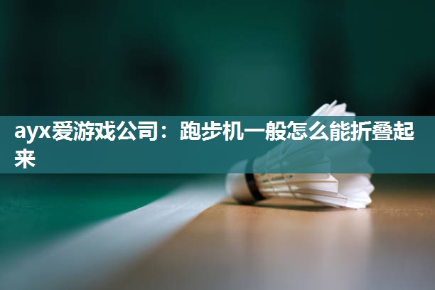 ayx爱游戏公司：跑步机一般怎么能折叠起来