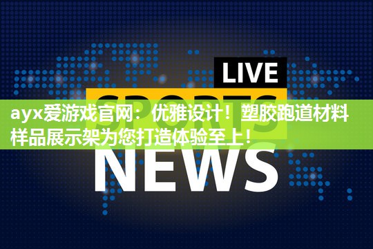 ayx爱游戏官网：优雅设计！塑胶跑道材料样品展示架为您打造体验至上！