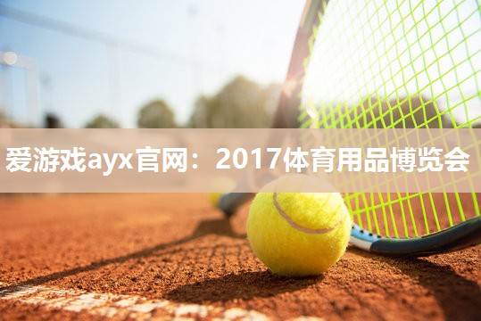 爱游戏ayx官网：2017体育用品博览会