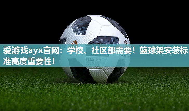 爱游戏ayx官网：学校、社区都需要！篮球架安装标准高度重要性！