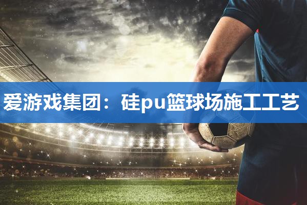 硅pu篮球场施工工艺