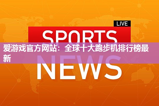 全球十大跑步机排行榜最新