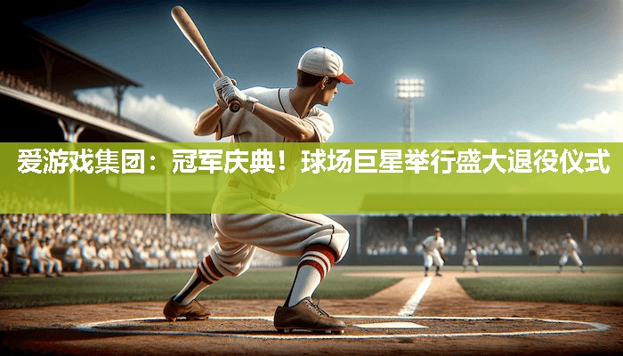 冠军庆典！球场巨星举行盛大退役仪式