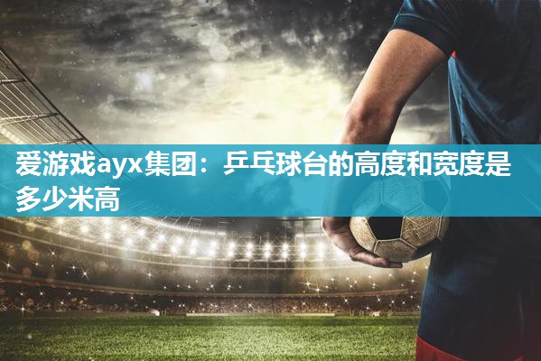 乒乓球台的高度和宽度是多少米高