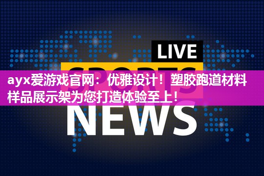 优雅设计！塑胶跑道材料样品展示架为您打造体验至上！