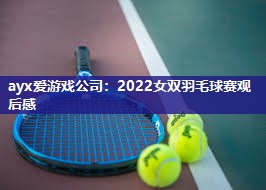 2022女双羽毛球赛观后感