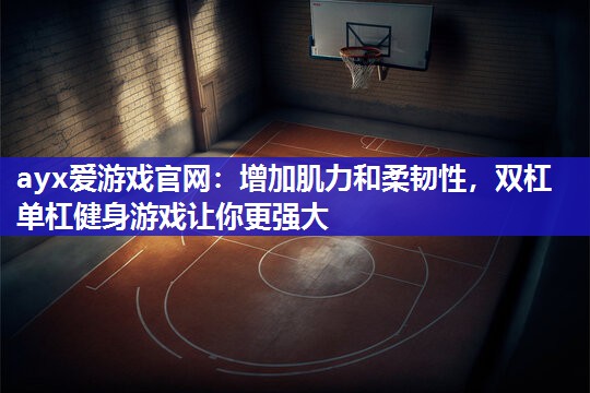 增加肌力和柔韧性，双杠单杠健身游戏让你更强大